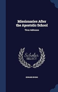 Missionaries After the Apostolic School: Three Addresses by Edward Irving