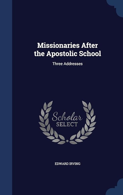 Missionaries After the Apostolic School: Three Addresses by Edward Irving