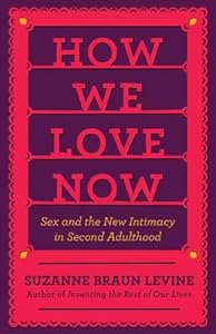 How We Love Now: Sex and the New Intimacy in Second Adulthood