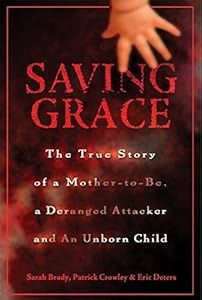 Saving Grace: The True Story of a Mother-to-be, a Deranged Attacker, and an Unborn Child by Sarah Brady