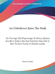 An Unbeliever Joins The Hadj: On The Age-Old Pilgrimage To Mecca, Babies Are Born, Elders Die And Families May Halt A Year To Earn Funds In Distant Lands by Owen Tweedy