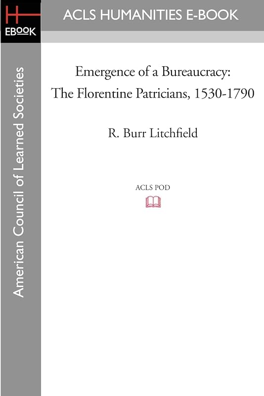 Emergence of a Bureaucracy: The Florentine Patricians, 1530-1790 by R. Burr Litchfield