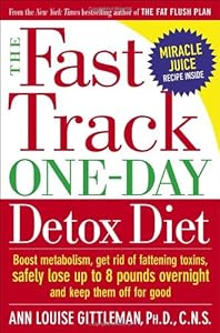 The Fast Track One-Day Detox Diet: Boost Metabolism, Get Rid of Fattening Toxins, Safely Lose Up to 8 Pounds Overnight and Keep Them Off for Good