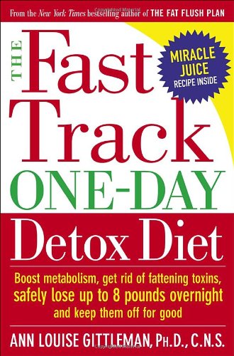 The Fast Track One-Day Detox Diet: Boost Metabolism, Get Rid of Fattening Toxins, Safely Lose Up to 8 Pounds Overnight and Keep Them Off for Good by Ann Louise Gittleman