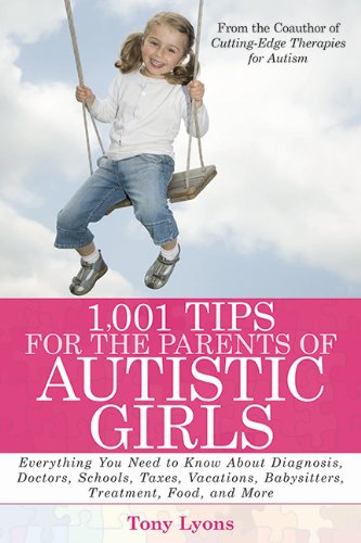 1,001 Tips for the Parents of Autistic Girls: Everything You Need to Know About Diagnosis, Doctors, Schools, Taxes, Vacations, Babysitters, Treatments, Food, and More by Tony Lyons