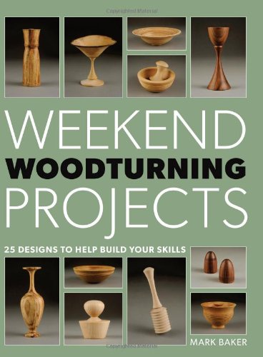 Weekend Woodturning Projects: 25 Simple Projects for the Home by Mark Baker