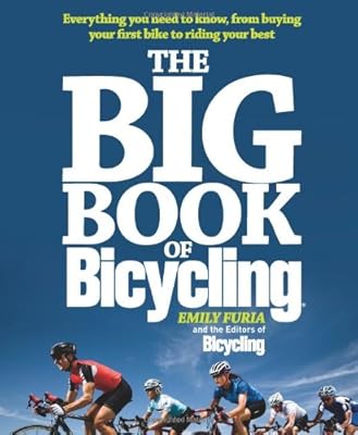 The Big Book of Bicycling: Everything You Need to Everything You Need to Know, From Buying Your First Bike to Riding Your Best