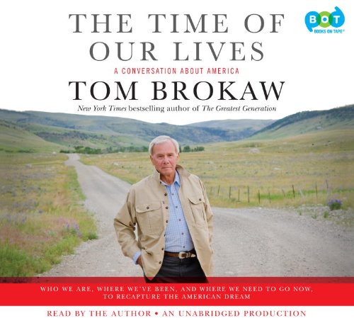 The Time of Our Lives: A Conversation about America; Who We Are, Where We've Been, and Where We Need to Go Now, to Recapture the American Dre by Tom Brokaw