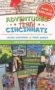 Adventures Around Cincinnati: A Parent's Guide to Unique and Memorable Places to Explore with your Kids by Laura Hoevener