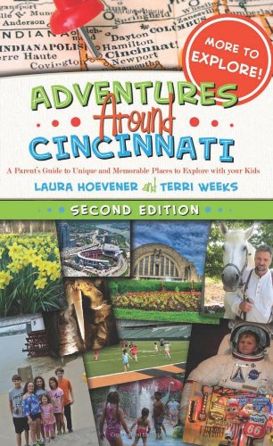 Adventures Around Cincinnati: A Parent's Guide to Unique and Memorable Places to Explore with your Kids by Laura Hoevener