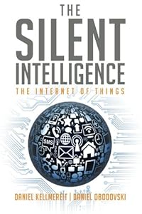 The Silent Intelligence: The Internet of Things by Daniel Kellmereit