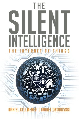 The Silent Intelligence: The Internet of Things by Daniel Kellmereit