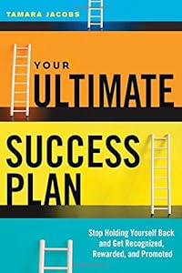 Your Ultimate Success Plan: Stop Holding Yourself Back and Get Recognized, Rewarded and Promoted by Tamara Jacobs