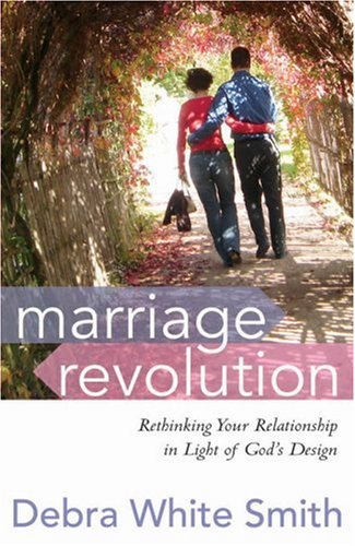 Marriage Revolution: Rethinking Your Relationship in Light of God's Design by Debra White Smith