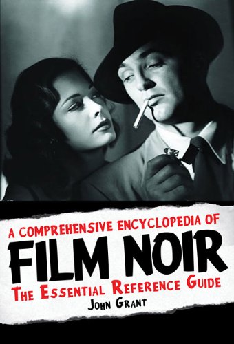 A Comprehensive Encyclopedia of Film Noir: The Essential Reference Guide by John Grant