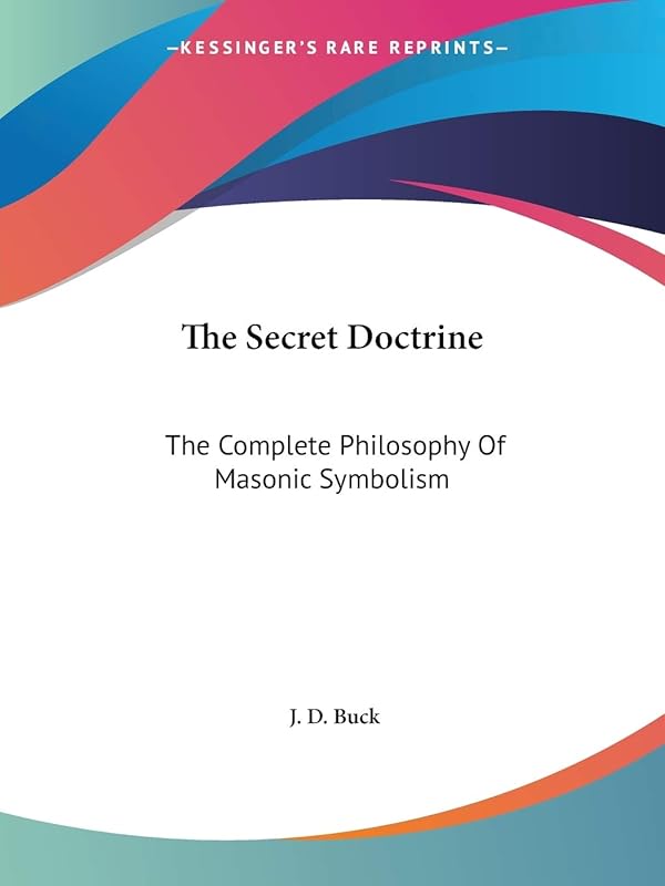 The Secret Doctrine: The Complete Philosophy Of Masonic Symbolism by J D Buck