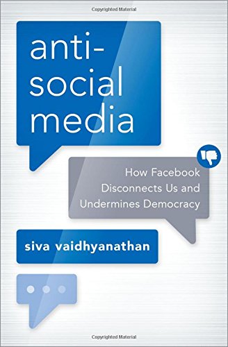 Antisocial Media: How Facebook Disconnects Us and Undermines Democracy by Siva Vaidhyanathan