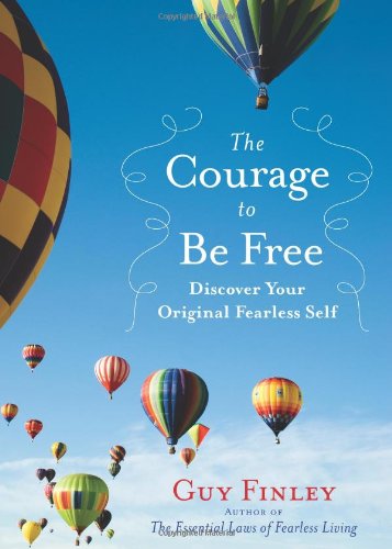 The Courage to Be Free: Discover Your Original Fearless Self by Guy Finley