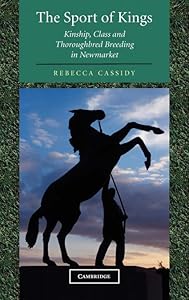 The Sport of Kings: Kinship, Class and Thoroughbred Breeding in Newmarket by Rebecca Cassidy
