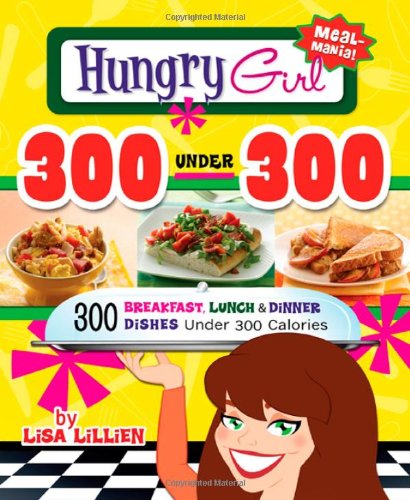 Hungry Girl 300 Under 300: 300 Breakfast, Lunch &amp; Dinner Dishes Under 300 Calories by Lisa Lillien