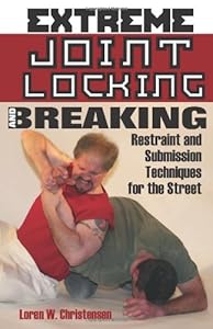 Extreme Joint Locking and Breaking: Restraint and Submission Techniques for the Street by Loren W. Christensen