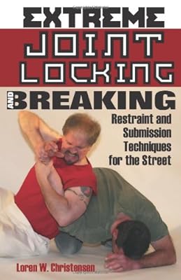 Extreme Joint Locking and Breaking: Restraint and Submission Techniques for the Street