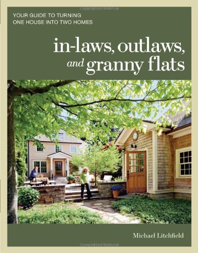 In-laws, Outlaws, and Granny Flats: Your Guide to Turning One House into Two Homes by Michael Litchfield