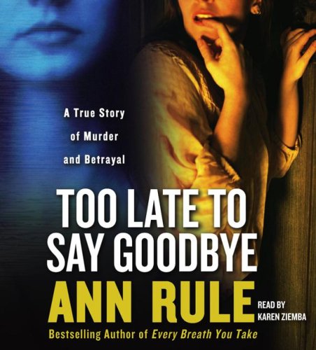 Too Late to Say Goodbye: A True Story of Murder and Betrayal by Ann Rule