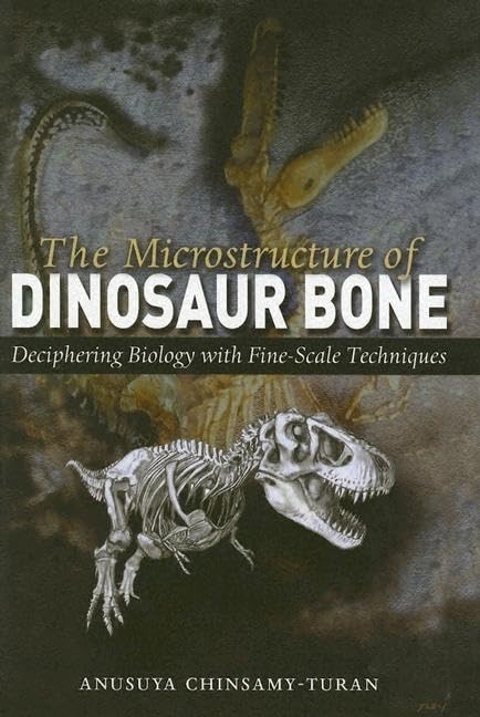 The Microstructure of Dinosaur Bone: Deciphering Biology with Fine-Scale Techniques by Anusuya Chinsamy-Turan