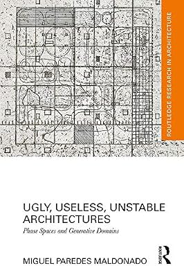 Ugly, Useless, Unstable Architectures: Phase Spaces and Generative Domains (Routledge Research in Architecture)