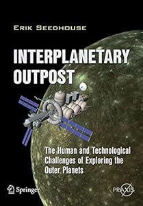 Interplanetary Outpost: The Human and Technological Challenges of Exploring the Outer Planets (Springer Praxis Books / Space Exploration)