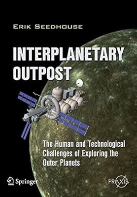 Interplanetary Outpost: The Human and Technological Challenges of Exploring the Outer Planets (Springer Praxis Books / Space Exploration)