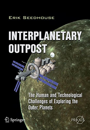 Interplanetary Outpost: The Human and Technological Challenges of Exploring the Outer Planets (Springer Praxis Books / Space Exploration) by Erik Seedhouse