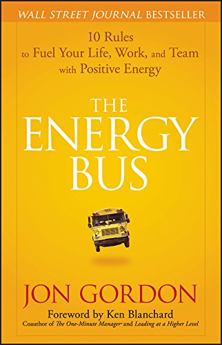 The energy bus : 10 rules to fuel your life, work, and team with positive energy by Jon Gordon