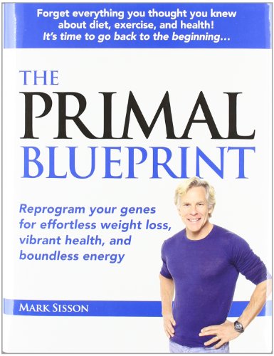 The Primal Blueprint: Reprogram your genes for effortless weight loss, vibrant health, and boundless energy by Mark Sisson