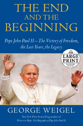 The End and the Beginning: Pope John Paul II -- The Victory of Freedom, the Last Years, the Legacy (Random House Large Print) by George Weigel