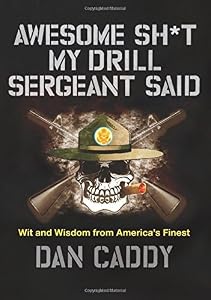Awesome Sh*t My Drill Sergeant Said: Wit and Wisdom from America's Finest by Dan Caddy