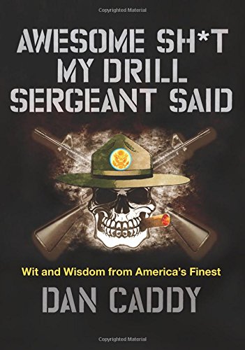 Awesome Sh*t My Drill Sergeant Said: Wit and Wisdom from America's Finest by Dan Caddy