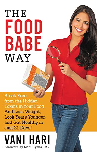 The Food Babe Way: Break Free from the Hidden Toxins in Your Food and Lose Weight, Look Years Younger, and Get Healthy in Just 21 Days! by Vani Hari
