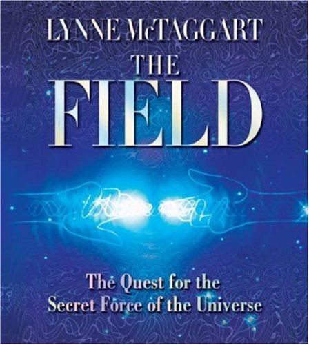 The Field: The Quest for the Secret Force of the Universe by Lynne McTaggart