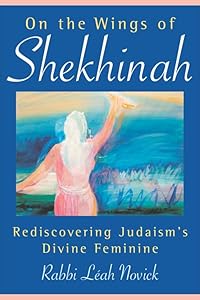On the Wings of Shekhinah: Rediscovering Judaism's Divine Feminine by Rabbi Leah Novick