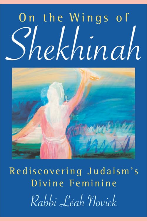 On the Wings of Shekhinah: Rediscovering Judaism's Divine Feminine by Rabbi Leah Novick