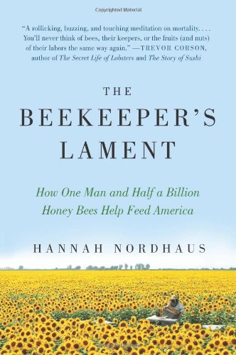 The Beekeeper's Lament: How One Man and Half a Billion Honey Bees Help Feed America by Hannah Nordhaus