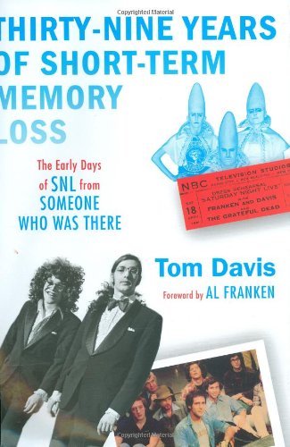 Thirty-Nine Years of Short-Term Memory Loss: The Early Days of SNL from Someone Who Was There by Tom Davis