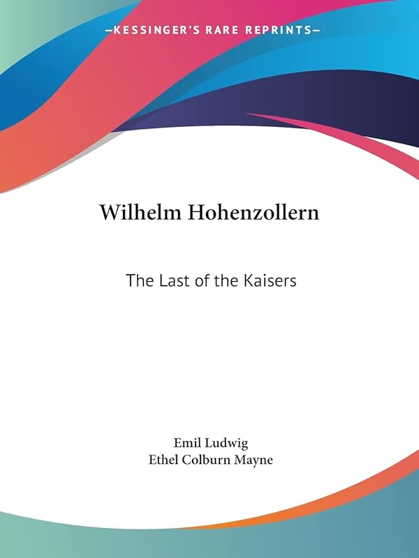 Wilhelm Hohenzollern: The Last of the Kaisers by Emil Ludwig
