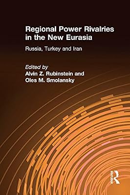 Regional Power Rivalries in the New Eurasia: Russia, Turkey and Iran