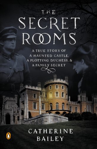 The Secret Rooms: A True Story of a Haunted Castle, a Plotting Duchess, and a Family Secret by Catherine Bailey