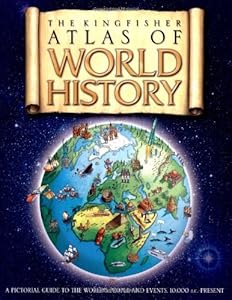 The Kingfisher Atlas of World History: A pictoral guide to the world's people and events, 10000BCE-present