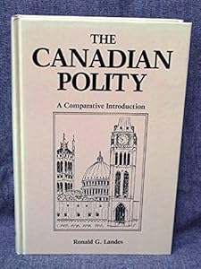 Canadian Polity, the Comparative Introduction: A Comparative Introduction by Ronald G. Landes