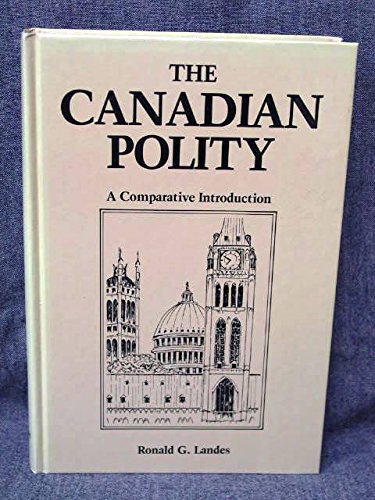 Canadian Polity, the Comparative Introduction: A Comparative Introduction by Ronald G. Landes